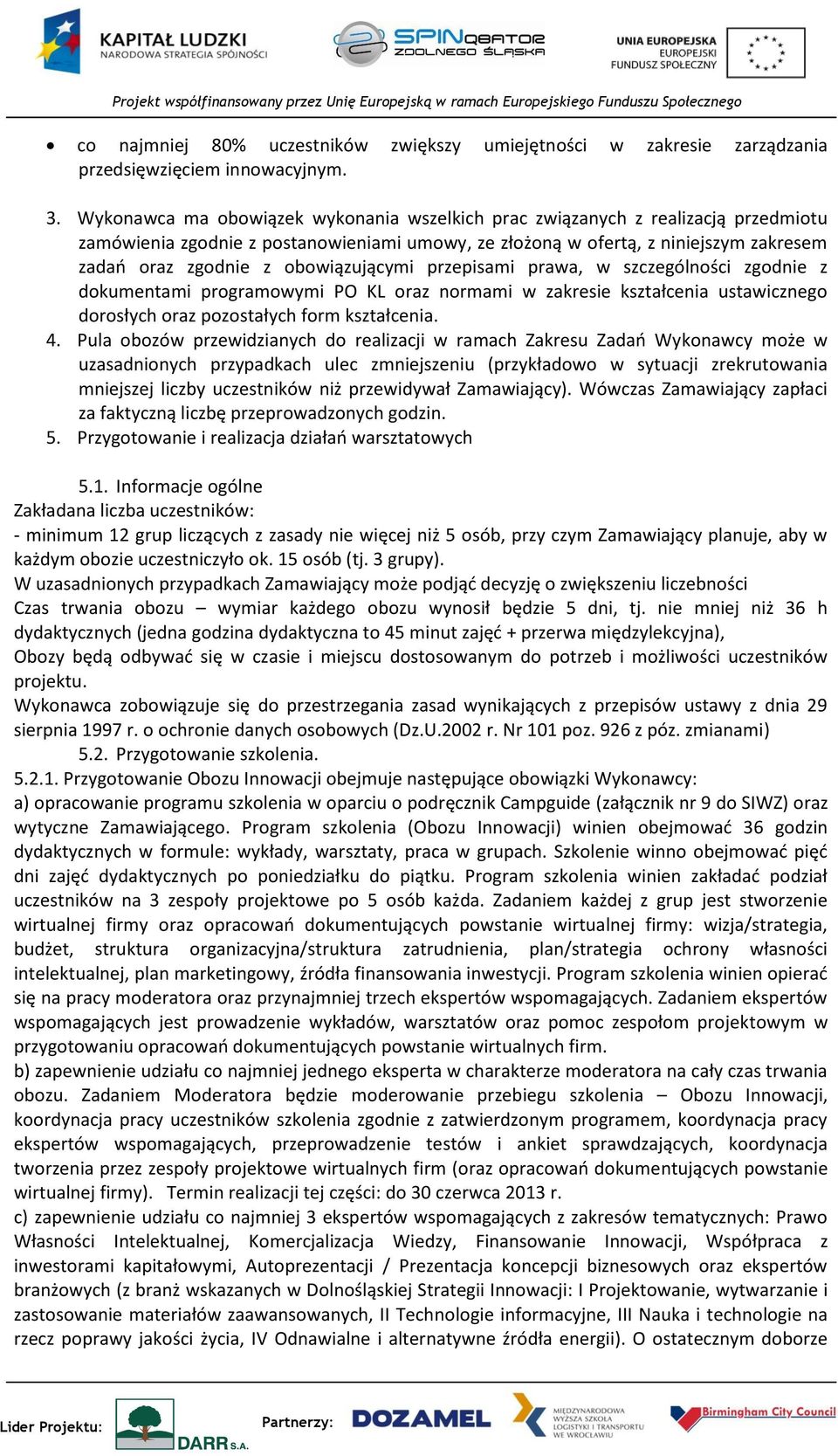 obowiązującymi przepisami prawa, w szczególności zgodnie z dokumentami programowymi PO KL oraz normami w zakresie kształcenia ustawicznego dorosłych oraz pozostałych form kształcenia. 4.