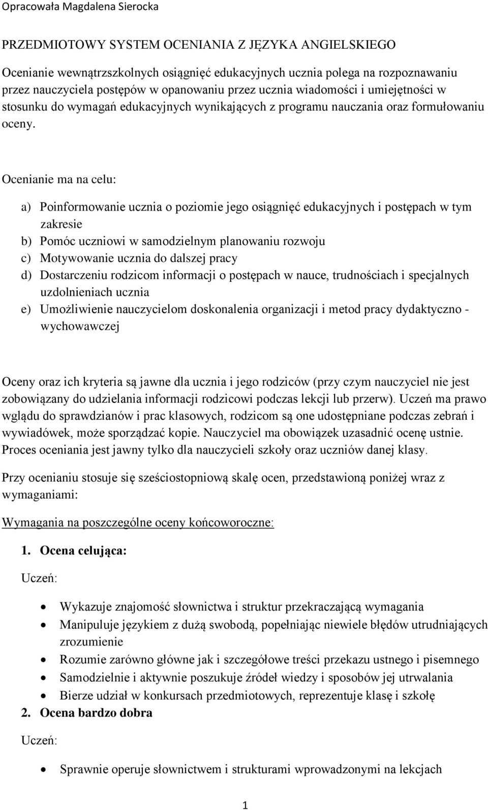 Ocenianie ma na celu: a) Poinformowanie ucznia o poziomie jego osiągnięć edukacyjnych i postępach w tym zakresie b) Pomóc uczniowi w samodzielnym planowaniu rozwoju c) Motywowanie ucznia do dalszej