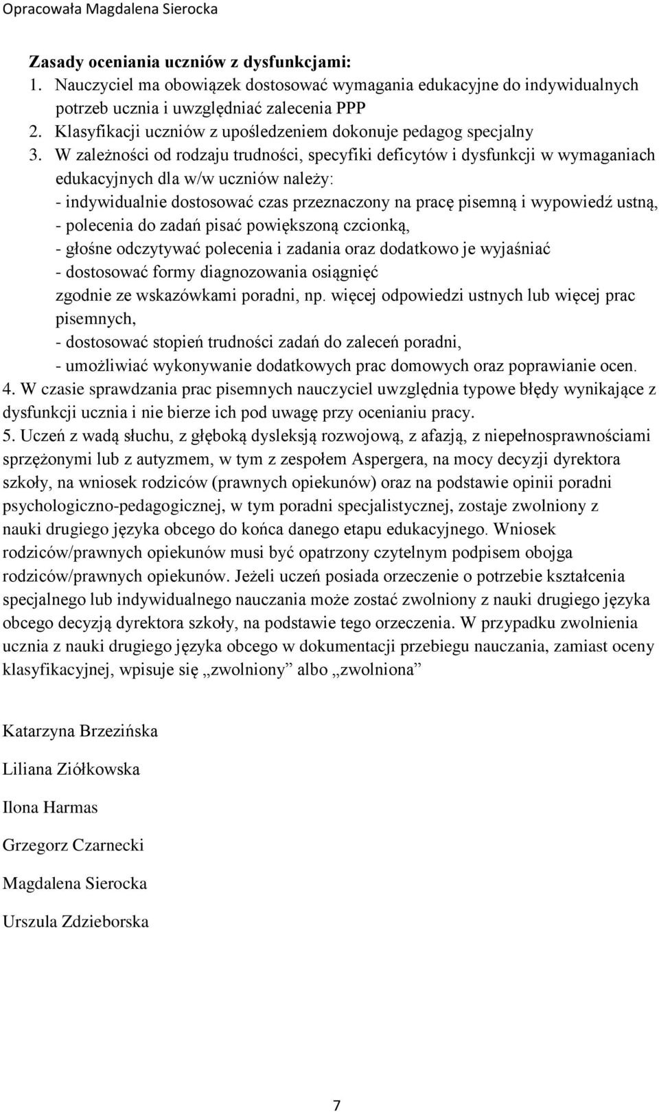 W zależności od rodzaju trudności, specyfiki deficytów i dysfunkcji w wymaganiach edukacyjnych dla w/w uczniów należy: - indywidualnie dostosować czas przeznaczony na pracę pisemną i wypowiedź ustną,