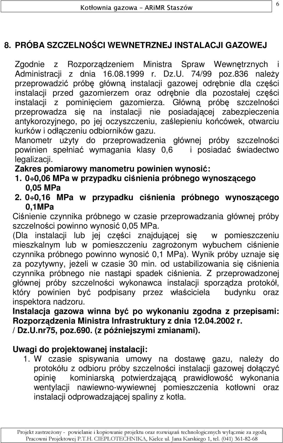 Główną próbę szczelności przeprowadza się na instalacji nie posiadającej zabezpieczenia antykorozyjnego, po jej oczyszczeniu, zaślepieniu końcówek, otwarciu kurków i odłączeniu odbiorników gazu.