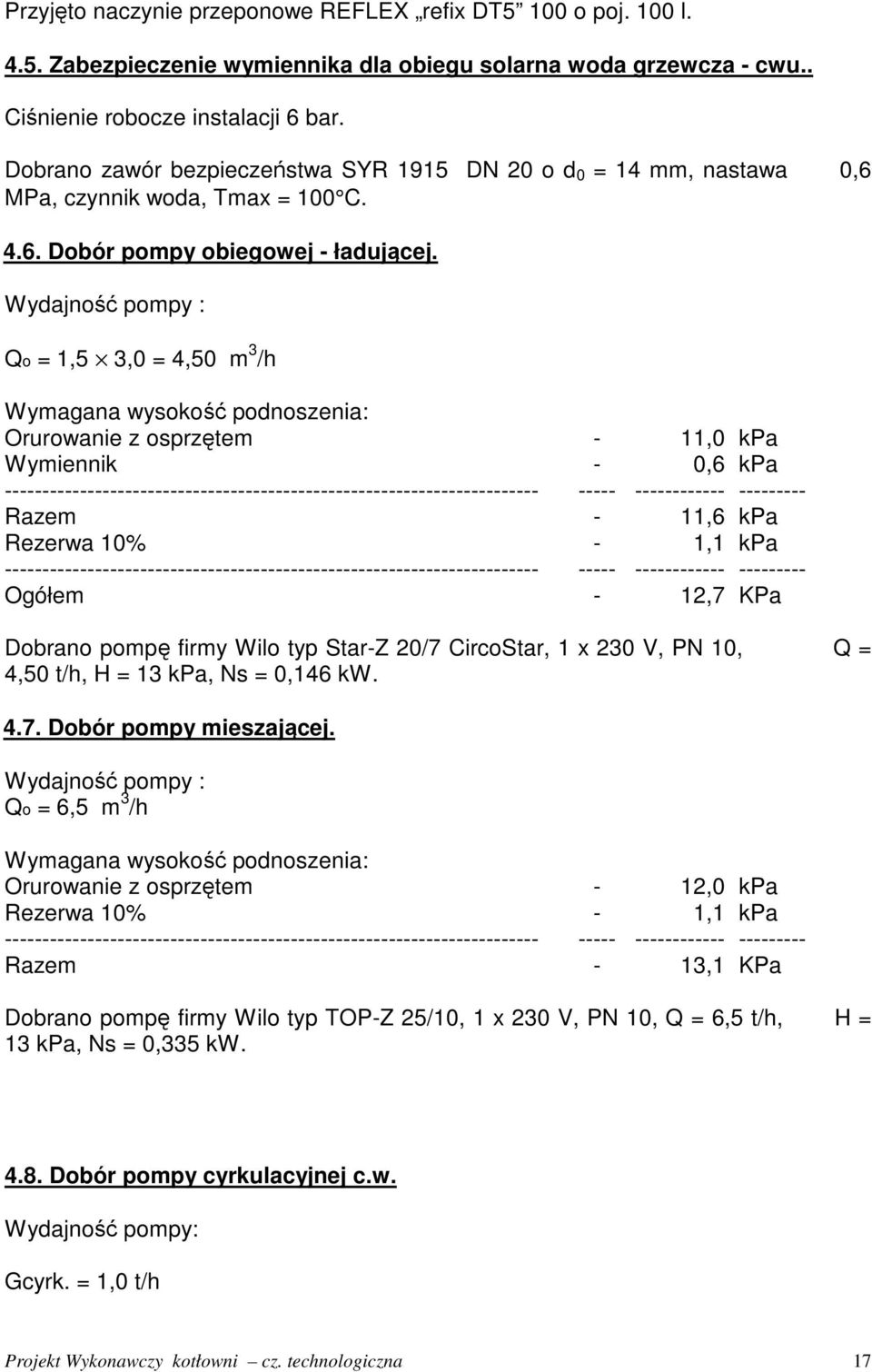 Wydajność pompy : Qo = 1,5 3,0 = 4,50 m 3 /h Wymagana wysokość podnoszenia: Orurowanie z osprzętem - 11,0 kpa Wymiennik - 0,6 kpa Razem - 11,6 kpa Rezerwa 10% - 1,1 kpa Ogółem - 12,7 KPa Dobrano