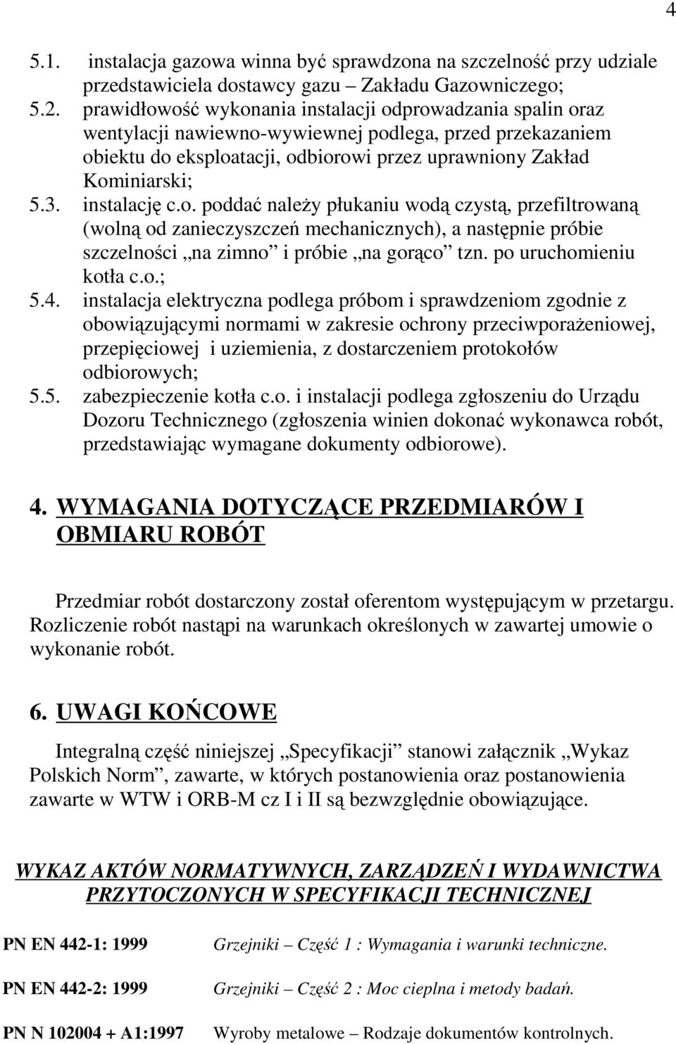 instalację c.o. poddać naleŝy płukaniu wodą czystą, przefiltrowaną (wolną od zanieczyszczeń mechanicznych), a następnie próbie szczelności na zimno i próbie na gorąco tzn. po uruchomieniu kotła c.o.; 5.