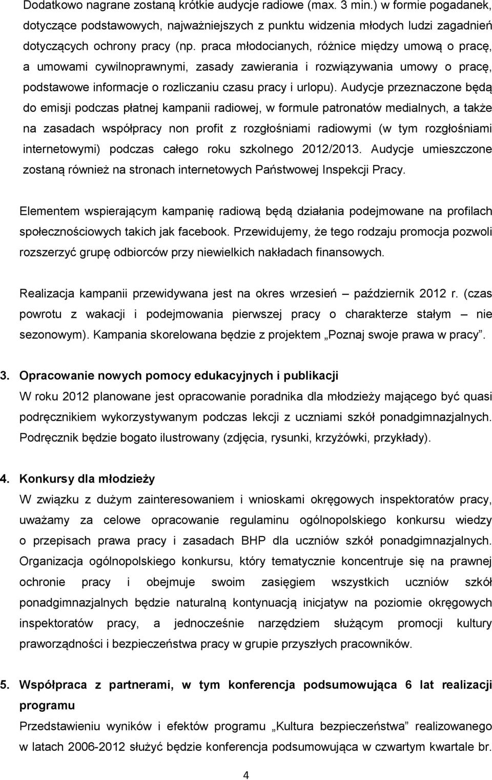 Audycje przeznaczone będą do emisji podczas płatnej kampanii radiowej, w formule patronatów medialnych, a także na zasadach współpracy non profit z rozgłośniami radiowymi (w tym rozgłośniami