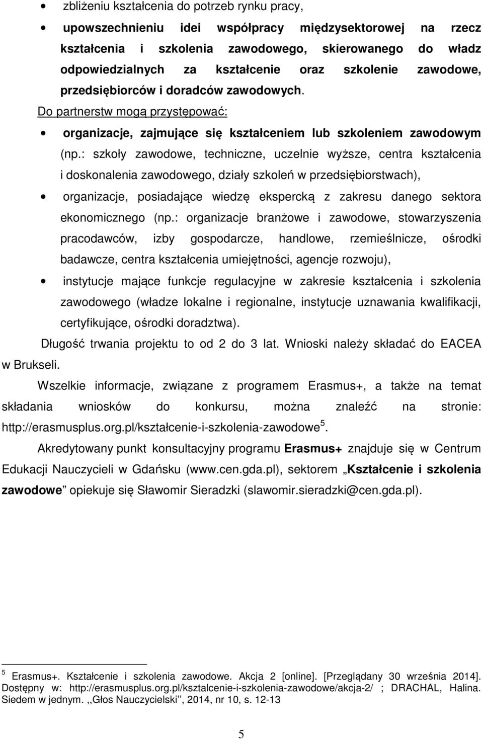 : szkoły zawodowe, techniczne, uczelnie wyższe, centra kształcenia i doskonalenia zawodowego, działy szkoleń w przedsiębiorstwach), organizacje, posiadające wiedzę ekspercką z zakresu danego sektora