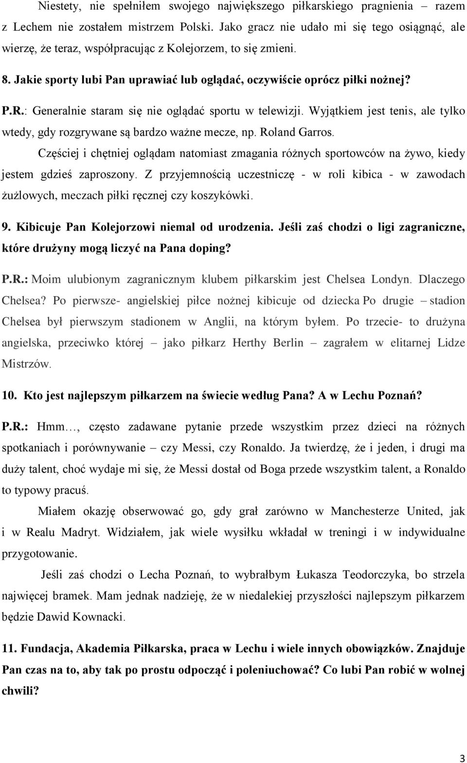 : Generalnie staram się nie oglądać sportu w telewizji. Wyjątkiem jest tenis, ale tylko wtedy, gdy rozgrywane są bardzo ważne mecze, np. Roland Garros.