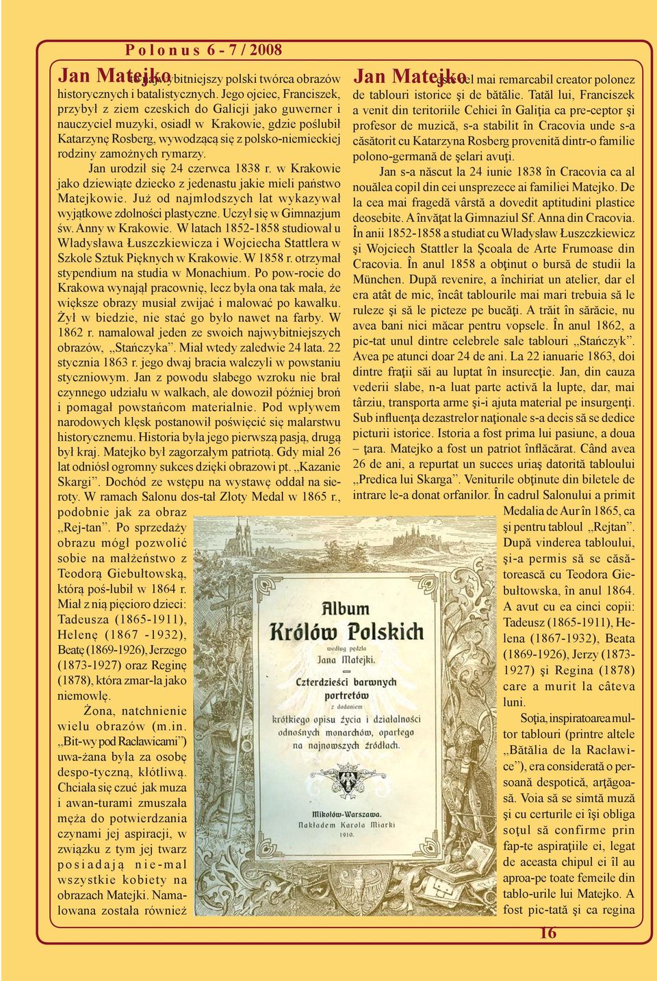 zamożnych rymarzy. Jan urodził się 24 czerwca 1838 r. w Krakowie jako dziewiąte dziecko z jedenastu jakie mieli państwo Matejkowie. Już od najmłodszych lat wykazywał wyjątkowe zdolności plastyczne.