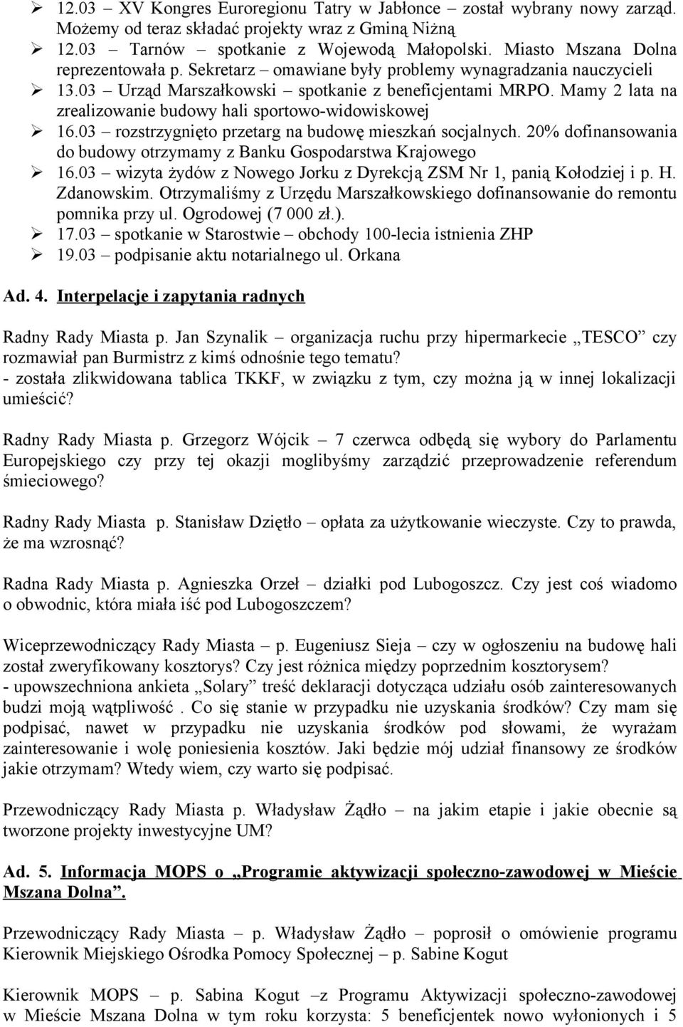 Mamy 2 lata na zrealizowanie budowy hali sportowo-widowiskowej 16.03 rozstrzygnięto przetarg na budowę mieszkań socjalnych. 20% dofinansowania do budowy otrzymamy z Banku Gospodarstwa Krajowego 16.