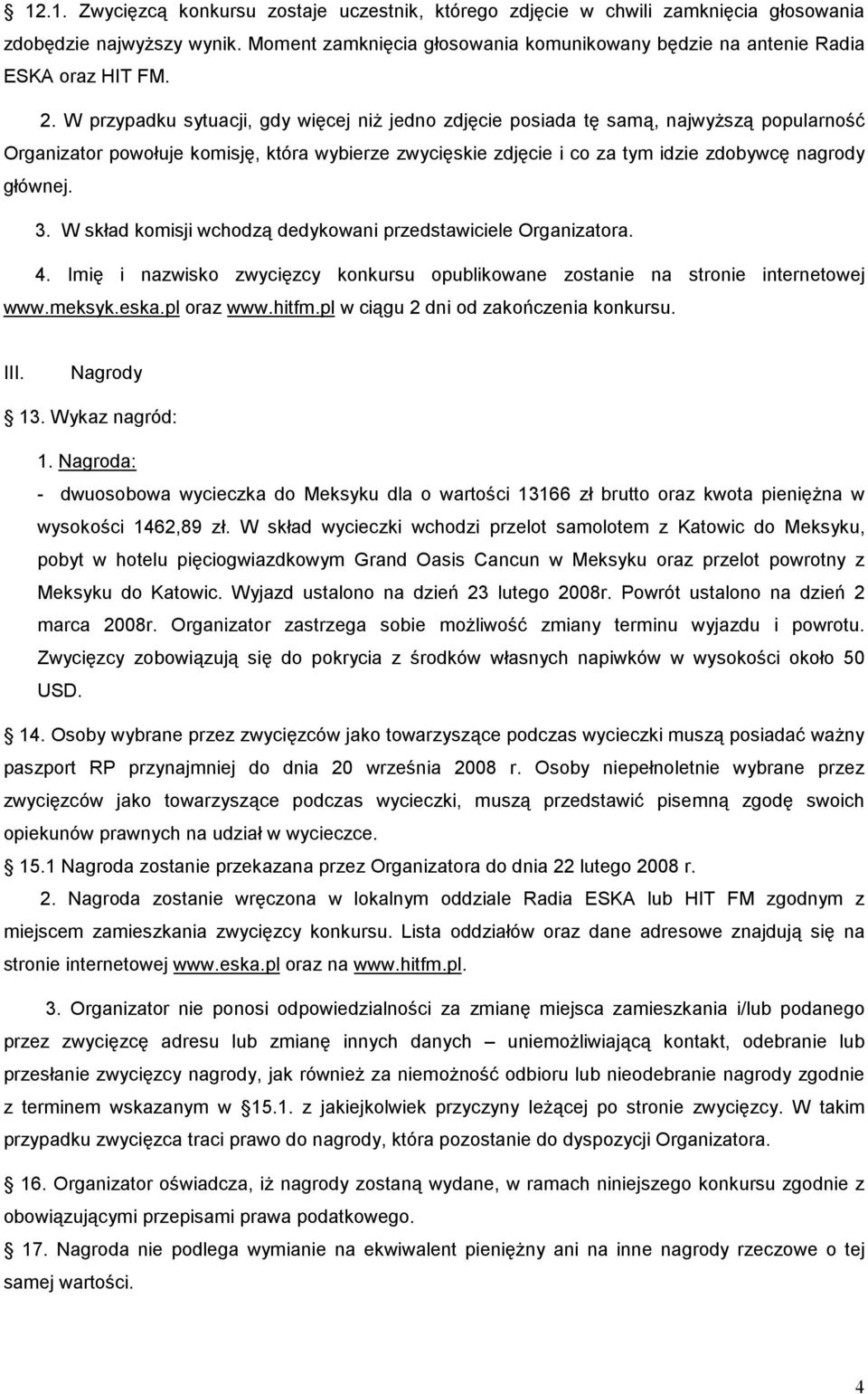 W przypadku sytuacji, gdy więcej niż jedno zdjęcie posiada tę samą, najwyższą popularność Organizator powołuje komisję, która wybierze zwycięskie zdjęcie i co za tym idzie zdobywcę nagrody głównej. 3.