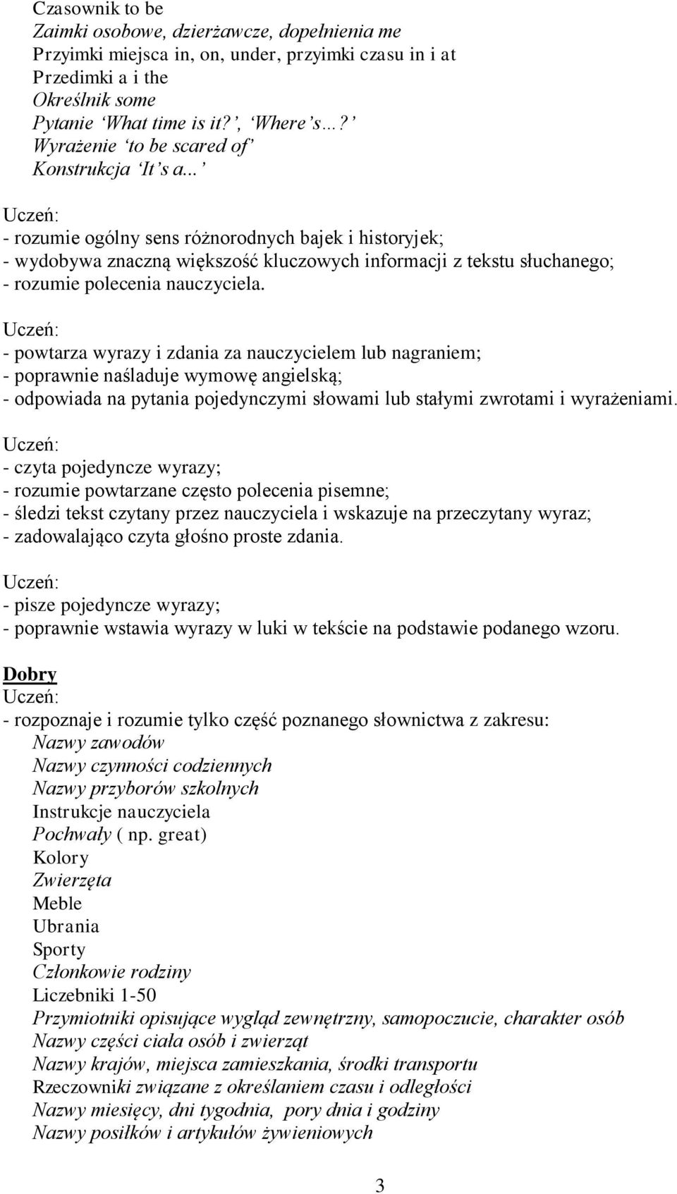 - czyta pojedyncze wyrazy; - rozumie powtarzane często polecenia pisemne; - śledzi tekst czytany przez nauczyciela i wskazuje na przeczytany wyraz; - zadowalająco czyta głośno proste