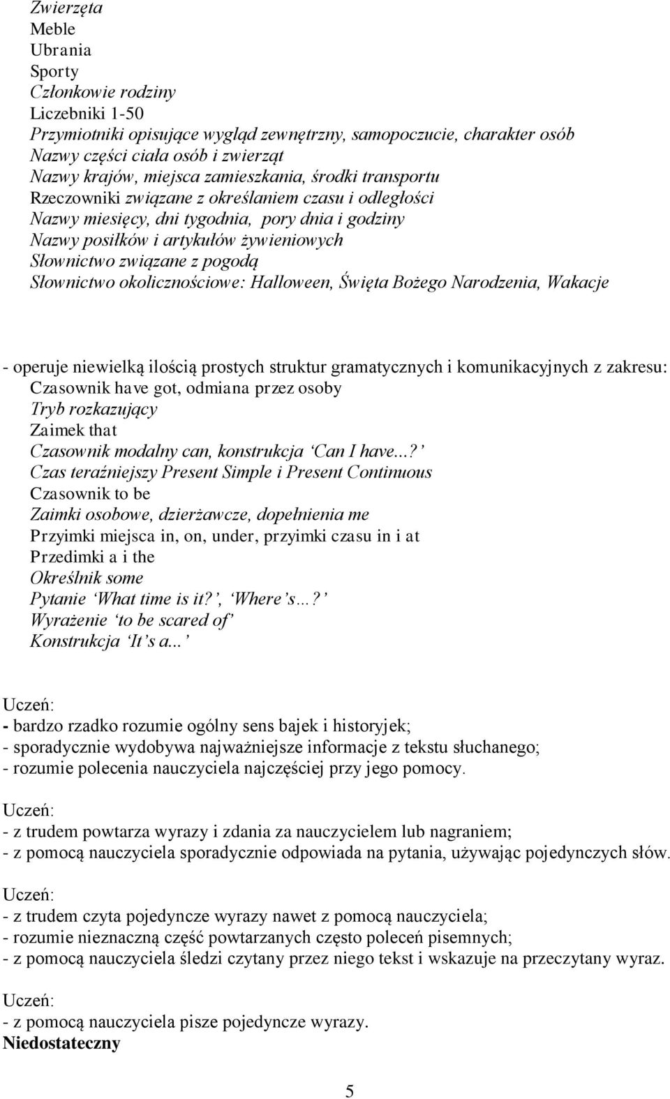 - z trudem powtarza wyrazy i zdania za nauczycielem lub nagraniem; - z pomocą nauczyciela sporadycznie odpowiada na pytania, używając pojedynczych słów.