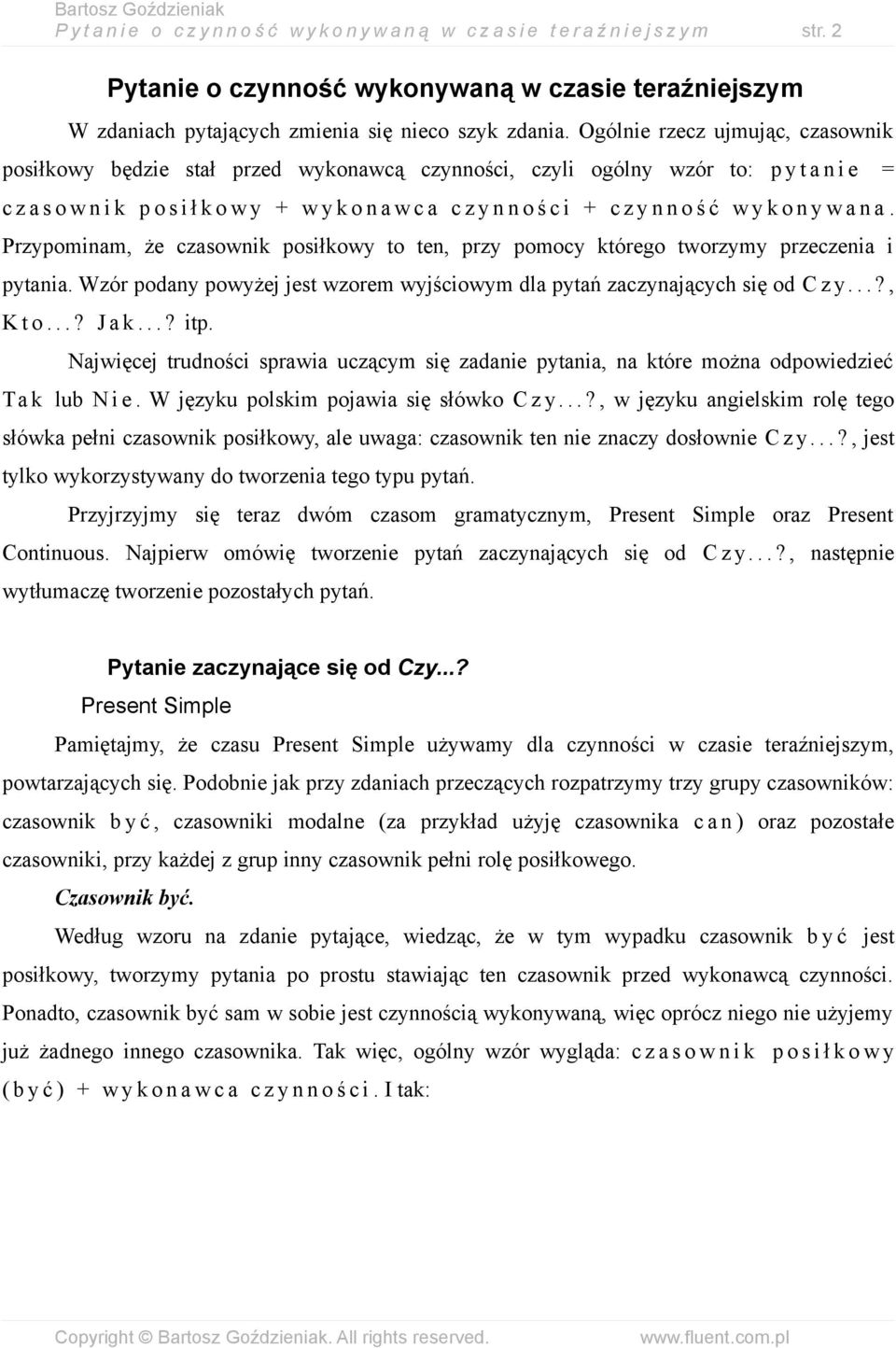 Ogólnie rzecz ujmując, czasownik posiłkowy będzie stał przed wykonawcą czynności, czyli ogólny wzór to: p y t a n i e = c z a s o w n i k p o s i ł k o w y + w y k o n a w c a c z y n n o ś c i + c z