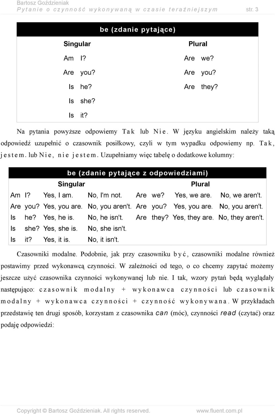 lub N i e, n i e j e s t e m. Uzupełniamy więc tabelę o dodatkowe kolumny: be (zdanie pytające z odpowiedziami) Am I? Yes, I am. No, I'm not. Are we? Yes, we are. No, we aren't. Are you? Yes, you are.