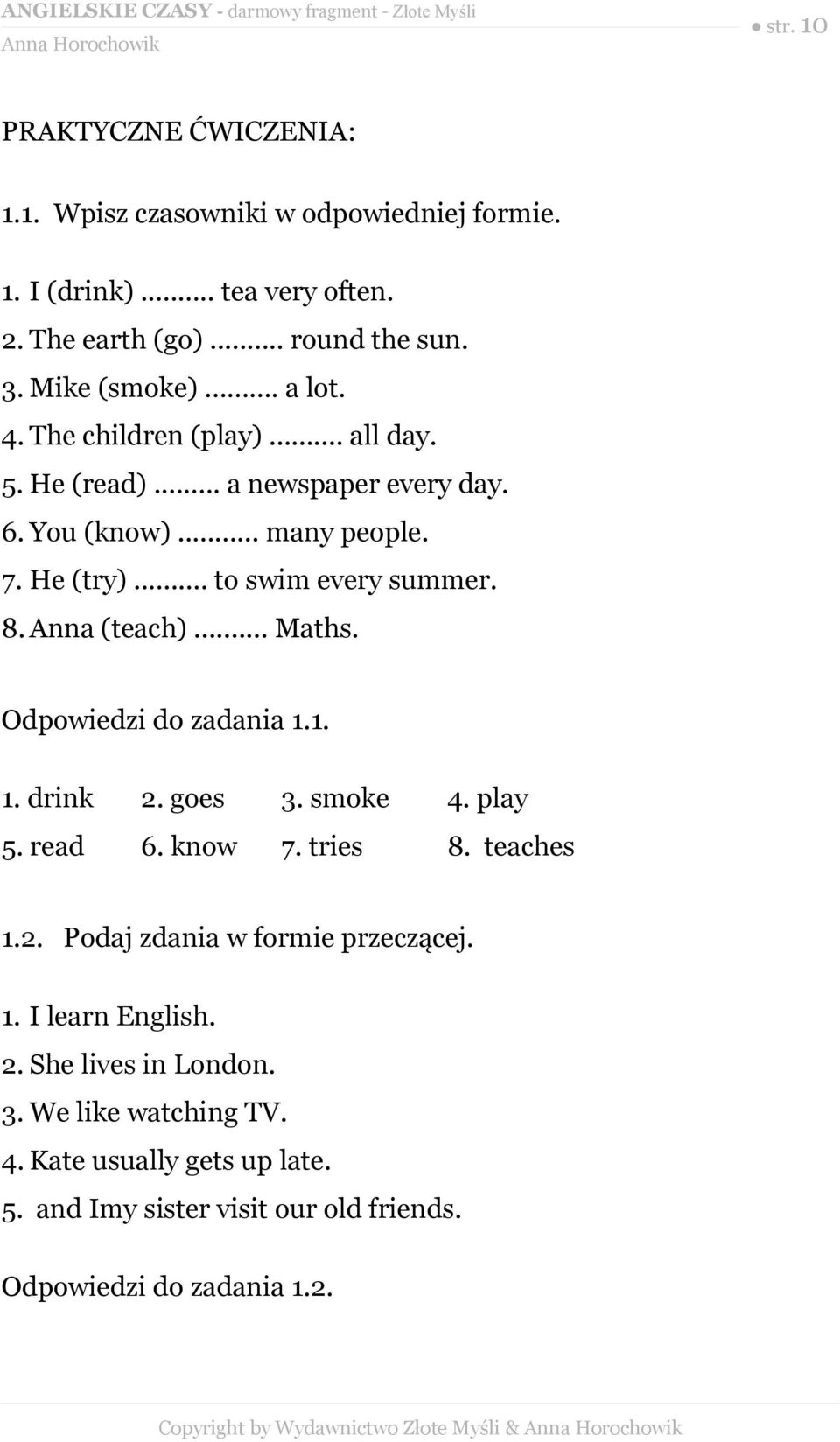 Odpowiedzi do zadania 1.1. 1. drink 2. goes 3. smoke 4. play 5. read 6. know 7. tries 8. teaches 1.2. Podaj zdania w formie przeczącej. 1. I learn English. 2. She lives in London.