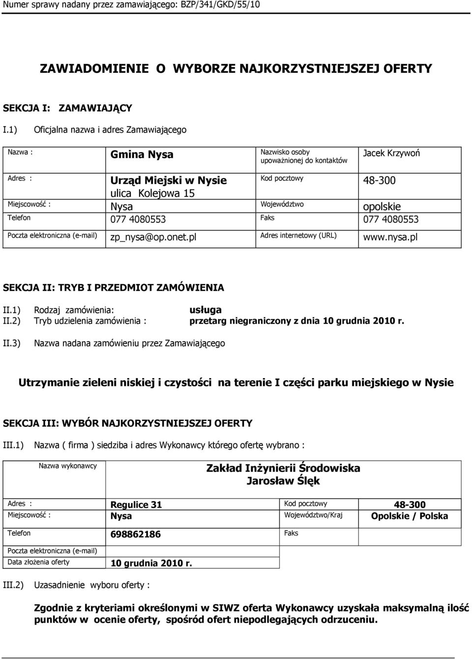 Nysa Województwo opolskie Telefon 077 4080553 Faks 077 4080553 Poczta elektroniczna (e-mail) zp_nysa@op.onet.pl Adres internetowy (URL) www.nysa.pl SEKCJA II: TRYB I PRZEDMIOT ZAMÓWIENIA II.