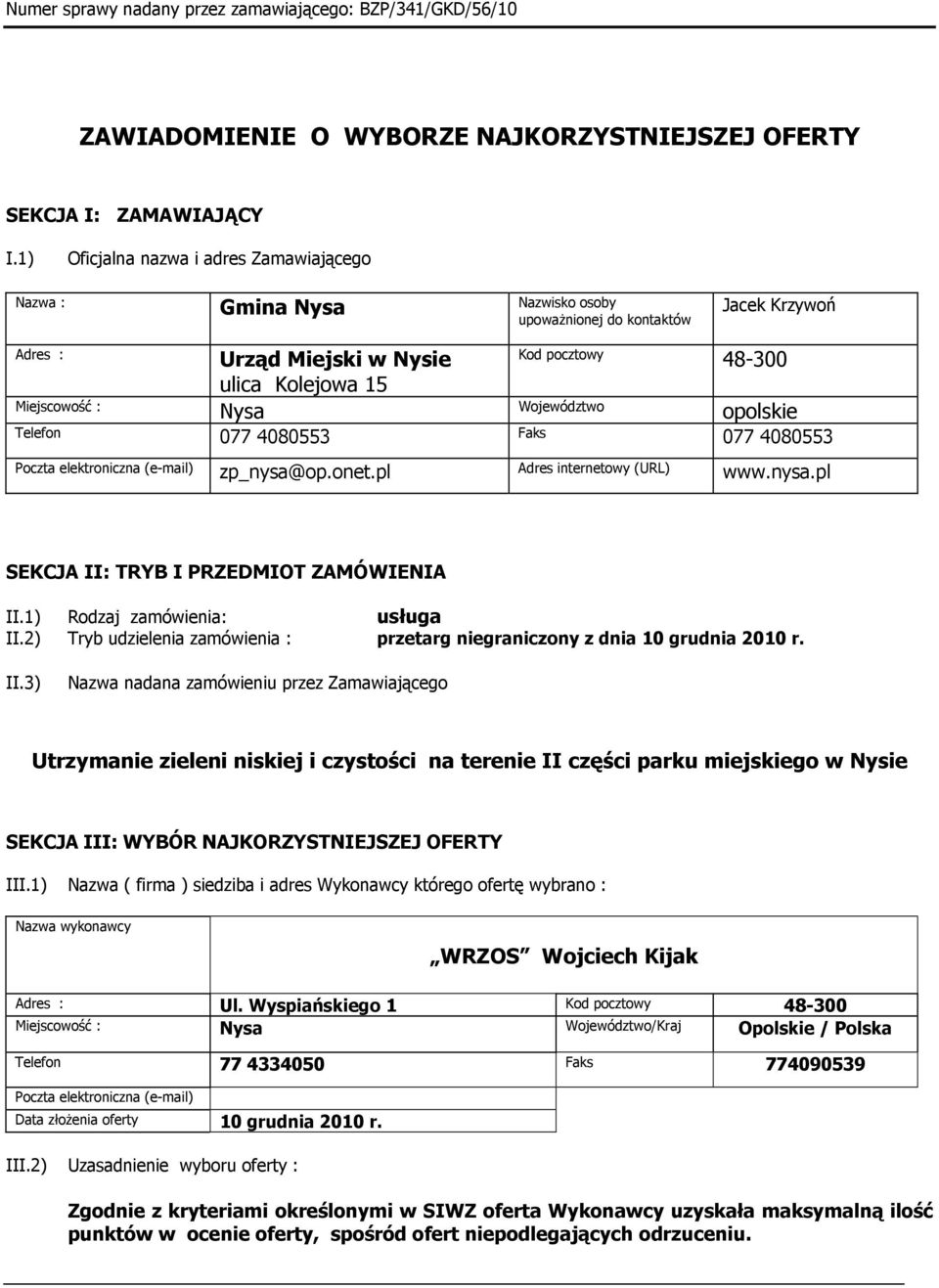 Nysa Województwo opolskie Telefon 077 4080553 Faks 077 4080553 Poczta elektroniczna (e-mail) zp_nysa@op.onet.pl Adres internetowy (URL) www.nysa.pl SEKCJA II: TRYB I PRZEDMIOT ZAMÓWIENIA II.