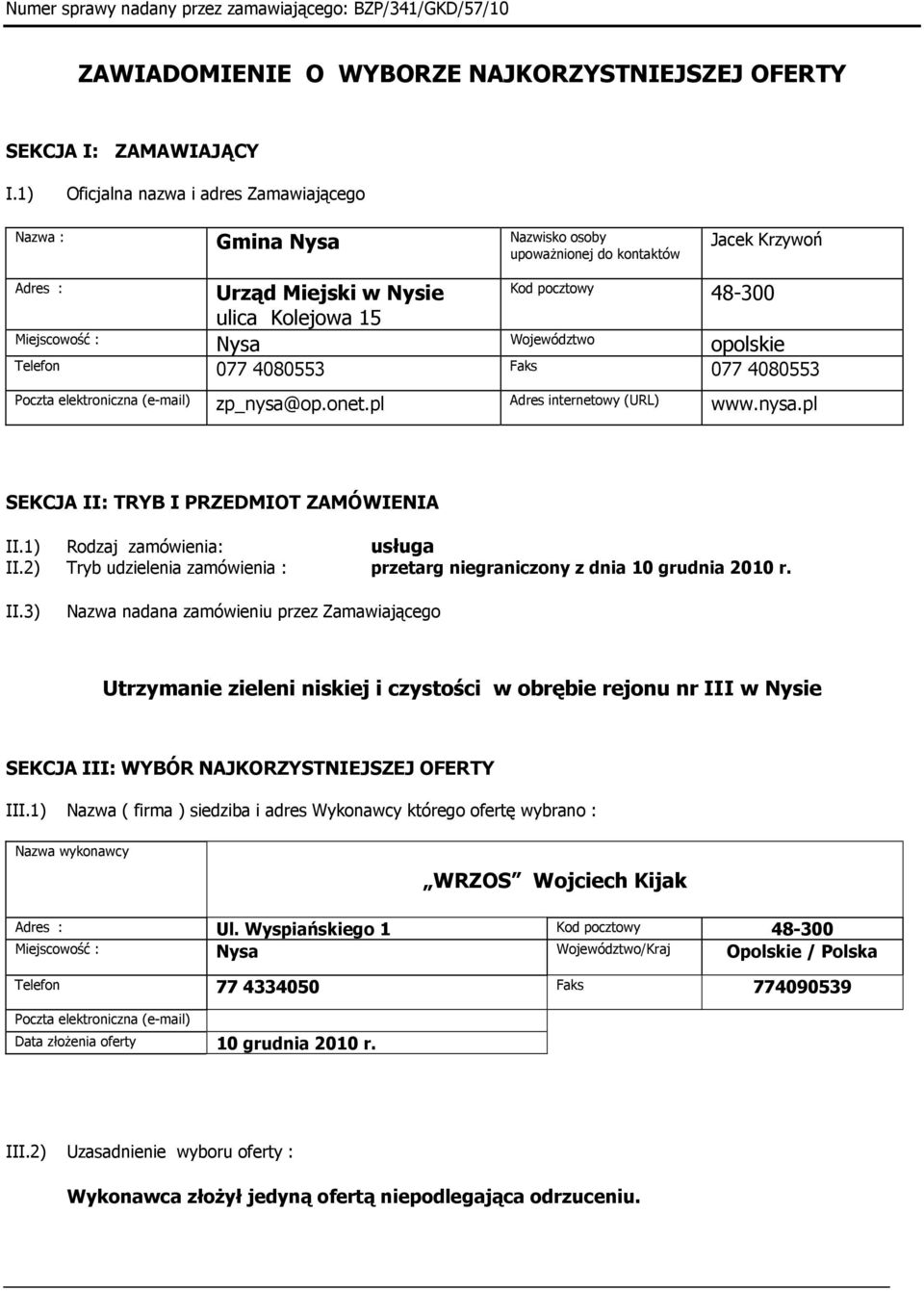 Nysa Województwo opolskie Telefon 077 4080553 Faks 077 4080553 Poczta elektroniczna (e-mail) zp_nysa@op.onet.pl Adres internetowy (URL) www.nysa.pl SEKCJA II: TRYB I PRZEDMIOT ZAMÓWIENIA II.