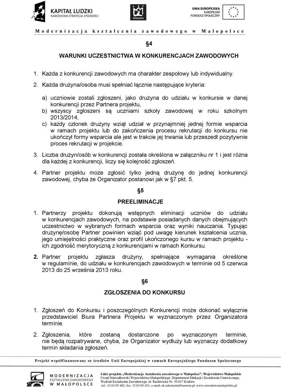 są uczniami szkoły zawodowej w roku szkolnym 2013/2014, c) każdy członek drużyny wziął udział w przynajmniej jednej formie wsparcia w ramach projektu lub do zakończenia procesu rekrutacji do konkursu