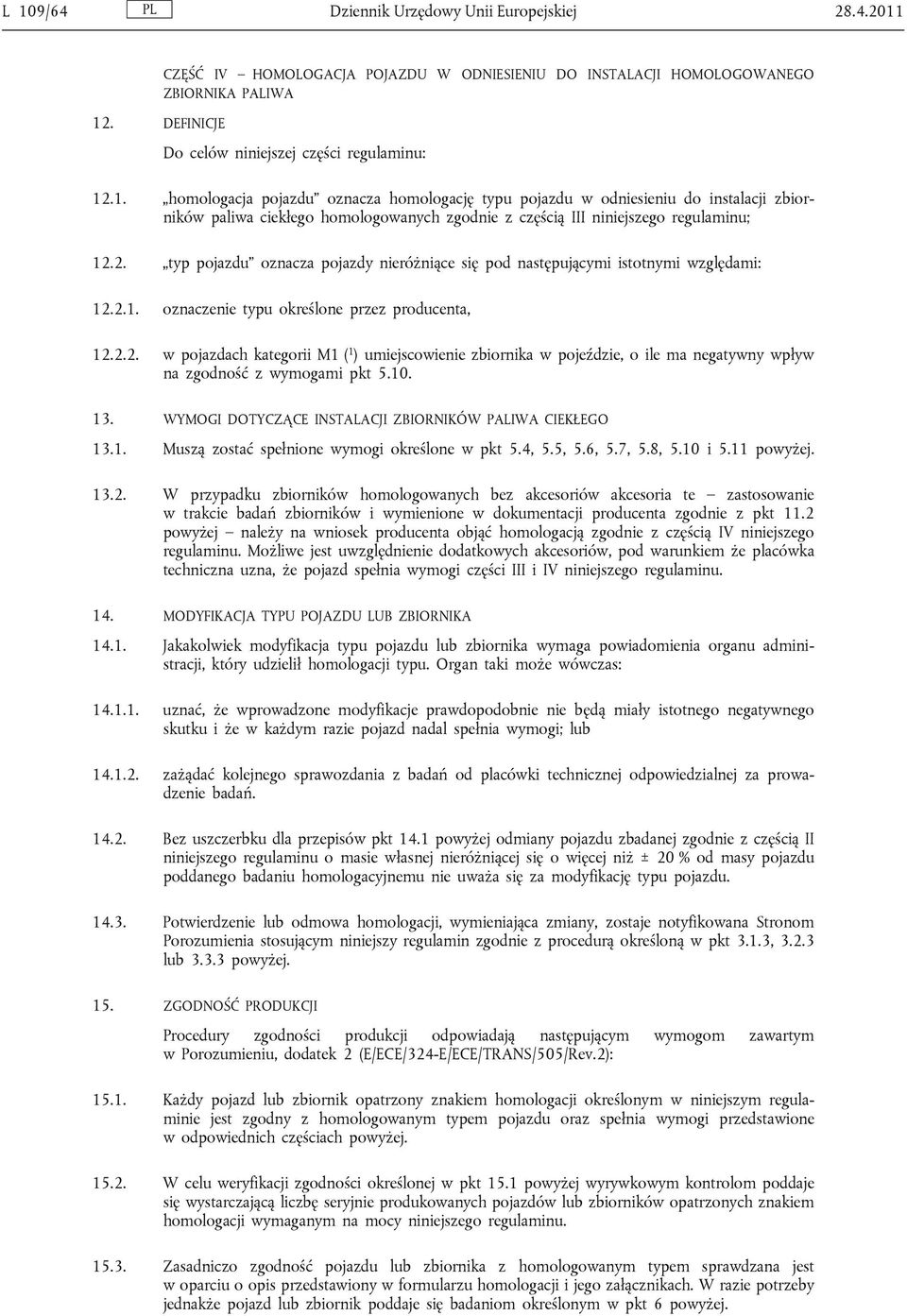 2. typ pojazdu oznacza pojazdy nieróżniące się pod następującymi istotnymi względami: 12.2.1. oznaczenie typu określone przez producenta, 12.2.2. w pojazdach kategorii M1 ( 1 ) umiejscowienie zbiornika w pojeździe, o ile ma negatywny wpływ na zgodność z wymogami pkt 5.