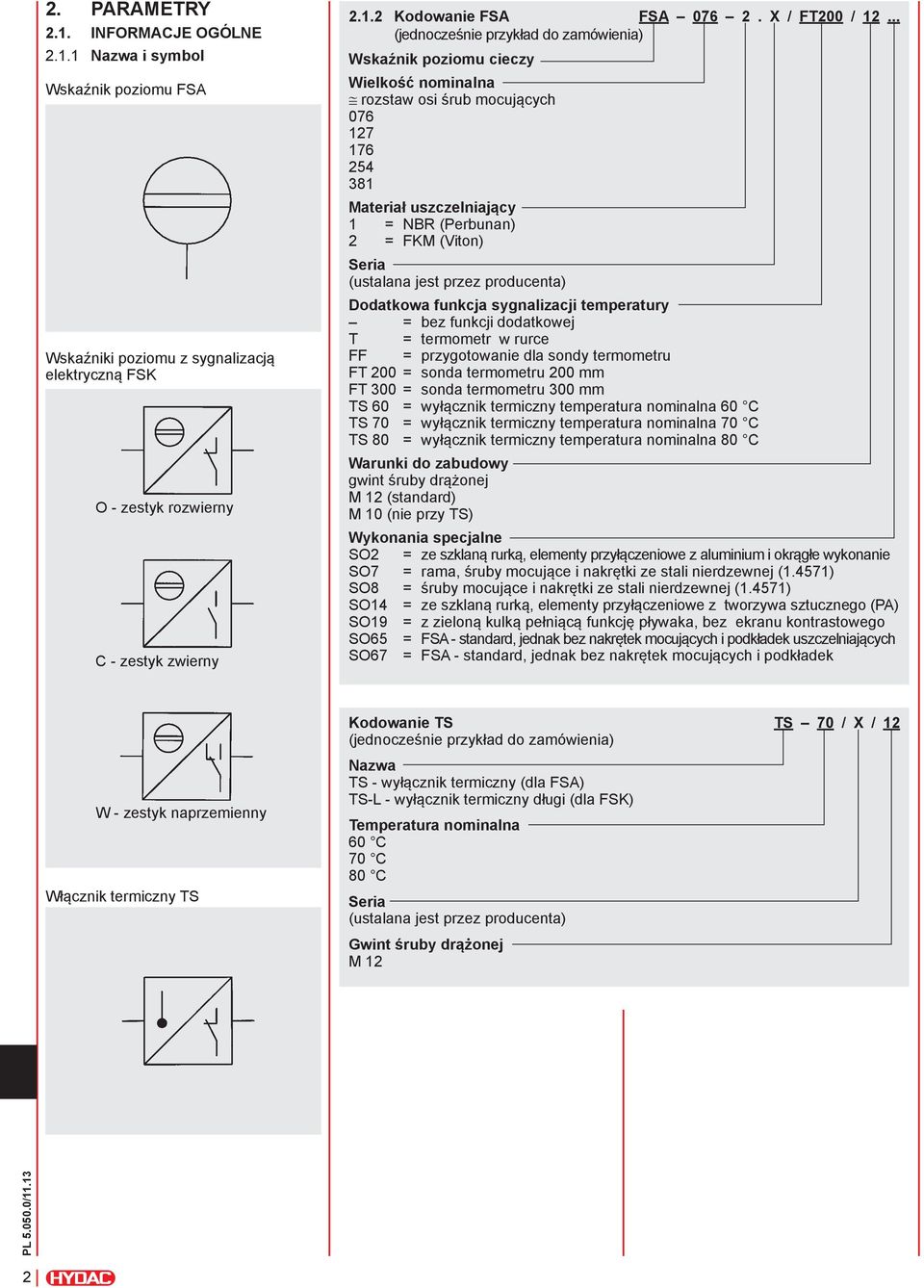 .. (jednocześnie przykład do zamówienia) Wskaźnik u cieczy Wielkość nominalna rozstaw osi śrub mocujących 076 127 176 254 381 Materiał uszczelniający 1 = NBR (Perbunan) 2 = FKM (Viton) Seria