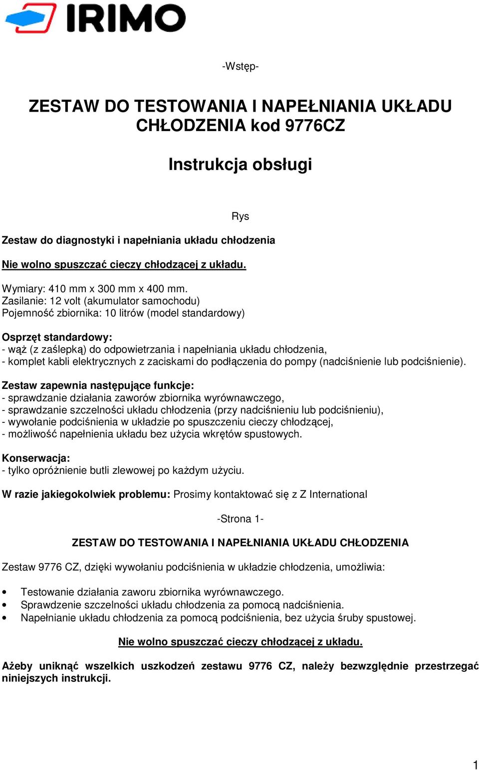 Zasilanie: 12 volt (akumulator samochodu) Pojemność zbiornika: 10 litrów (model standardowy) Osprzęt standardowy: - wąŝ (z zaślepką) do odpowietrzania i napełniania układu chłodzenia, - komplet kabli