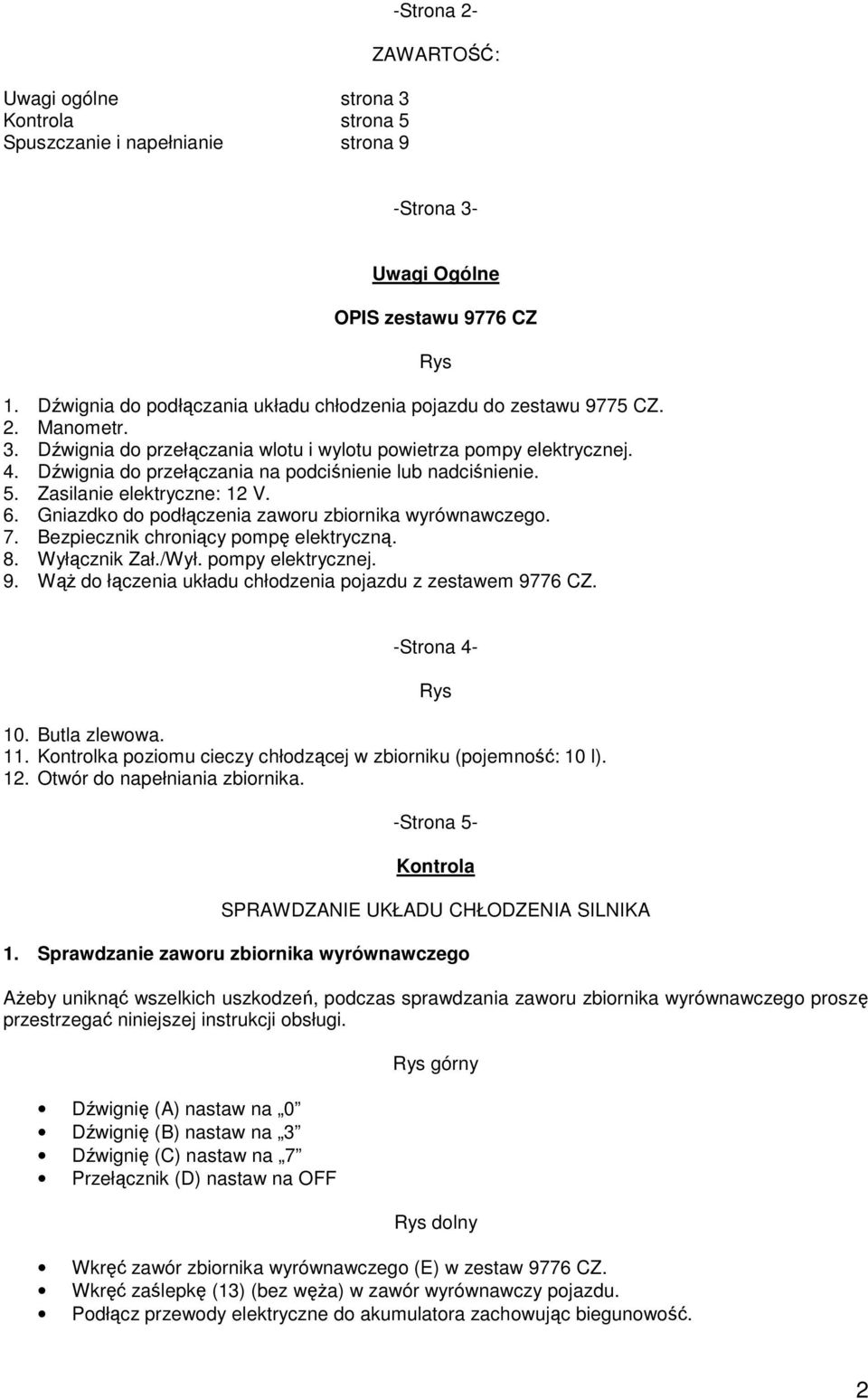 Dźwignia do przełączania na podciśnienie lub nadciśnienie. 5. Zasilanie elektryczne: 12 V. 6. Gniazdko do podłączenia zaworu zbiornika wyrównawczego. 7. Bezpiecznik chroniący pompę elektryczną. 8.