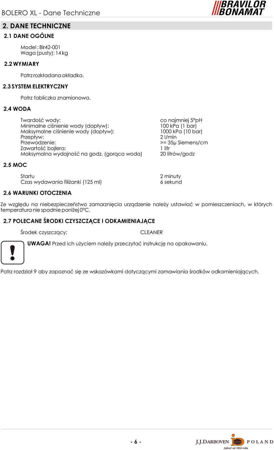 (gor¹ca woda) co najmniej 5 ph 100 kpa (1 bar) 1000 kpa (10 bar) 2 l/min >= 35µ Siemens/cm 1 litr 20 litrów/godz 2.5 MOC Startu Czas wydawania fili anki (125 ml) 2 minuty 6 sekund 2.