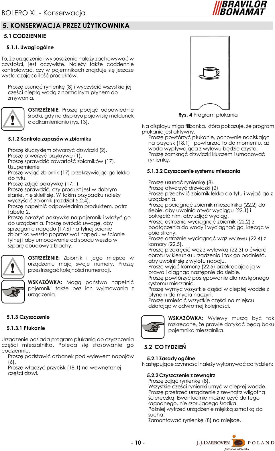 Proszê usun¹æ rynienkê (8) i wyczyœciæ wszystkie jej czêœci ciep³¹ wod¹ z normalnym p³ynem do zmywania. 5.1.2 Kontrola zapasów w zbiorniku Proszê kluczykiem otworzyæ drzwiczki (2).