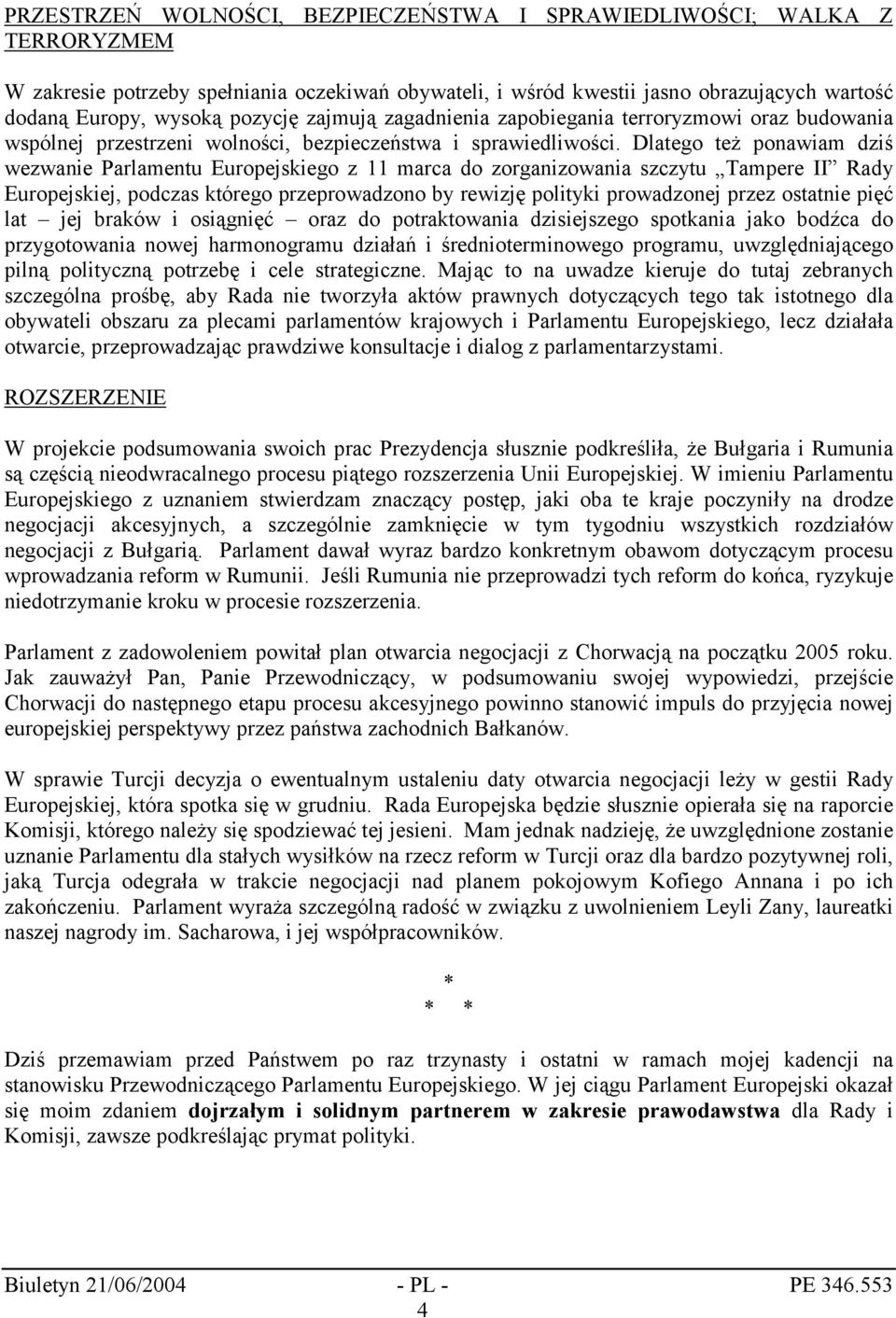 Dlatego też ponawiam dziś wezwanie Parlamentu Europejskiego z 11 marca do zorganizowania szczytu Tampere II Rady Europejskiej, podczas którego przeprowadzono by rewizję polityki prowadzonej przez