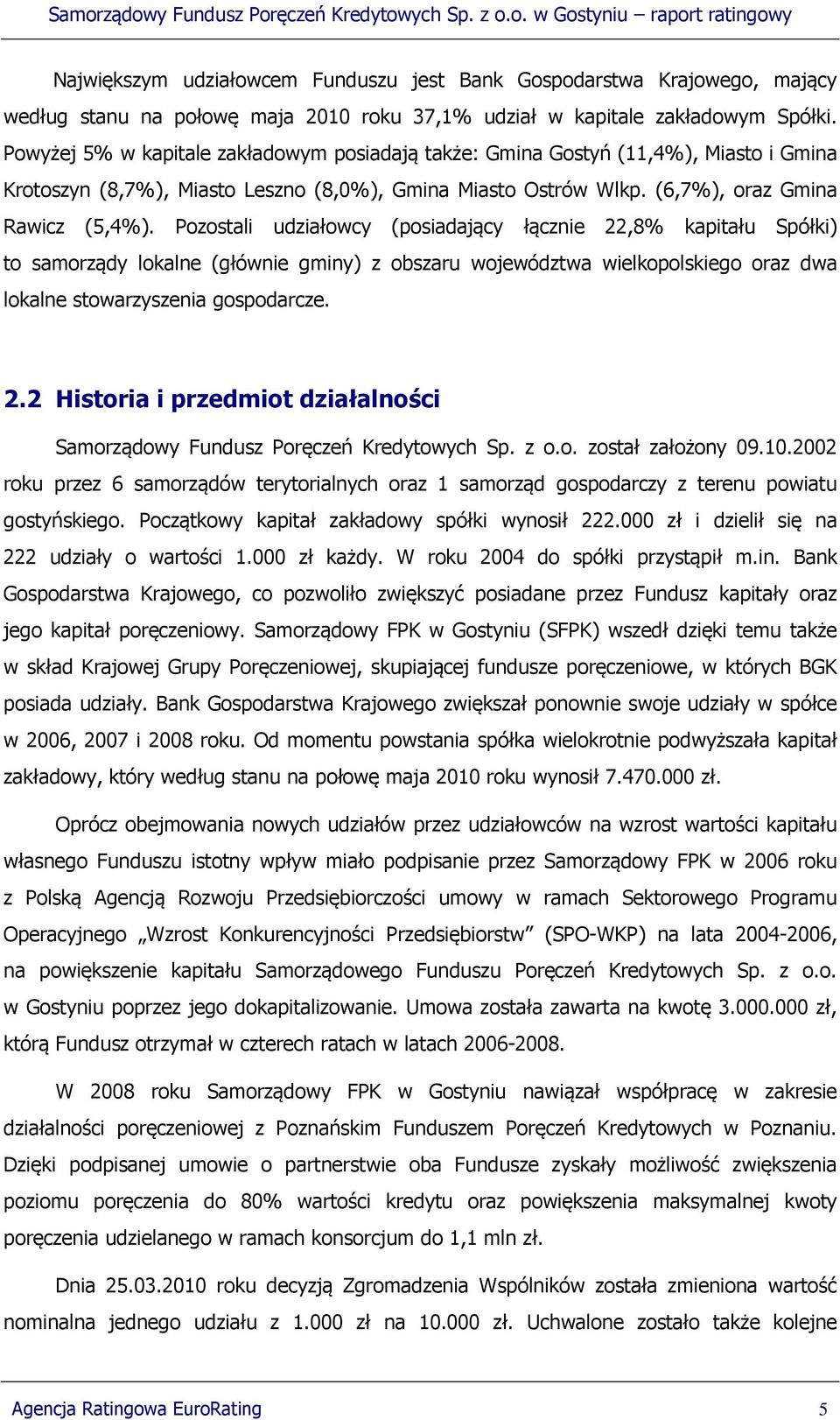 Pozostali udziałowcy (posiadający łącznie 22,8% kapitału Spółki) to samorządy lokalne (głównie gminy) z obszaru województwa wielkopolskiego oraz dwa lokalne stowarzyszenia gospodarcze. 2.2 Historia i przedmiot działalności Samorządowy Fundusz Poręczeń Kredytowych Sp.