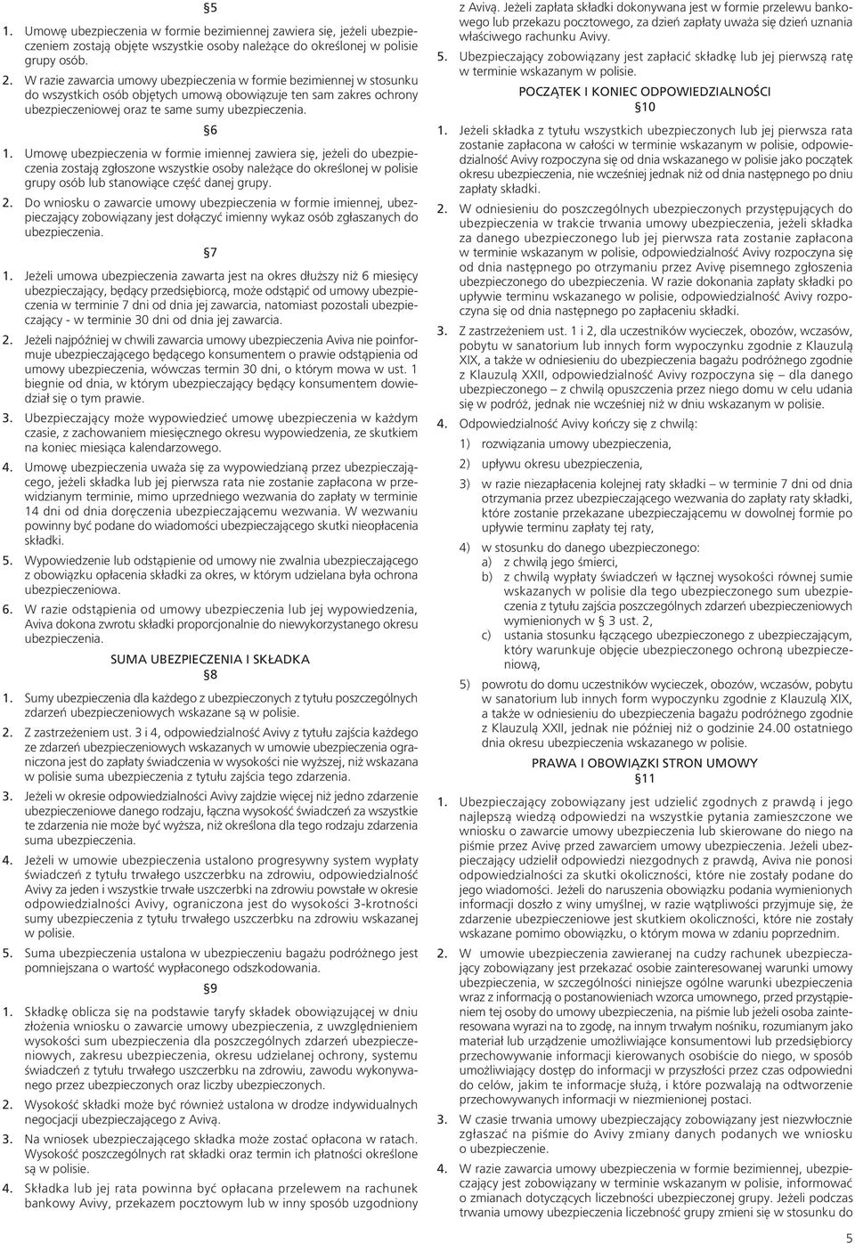 Umowę ubezpieczenia w formie imiennej zawiera się, jeżeli do ubezpieczenia zostają zgłoszone wszystkie osoby należące do określonej w polisie grupy osób lub stanowiące część danej grupy. 2.