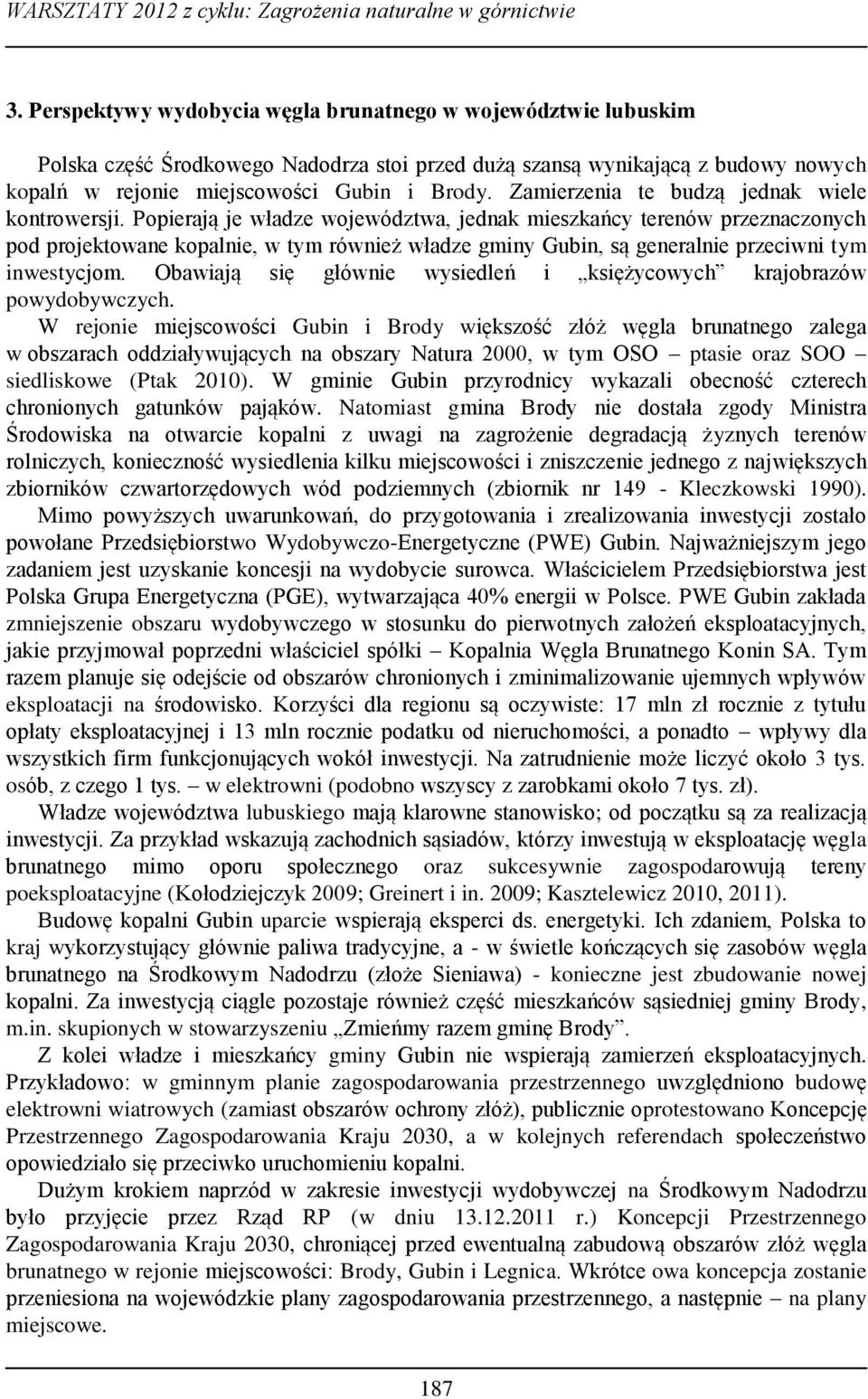 Popierają je władze województwa, jednak mieszkańcy terenów przeznaczonych pod projektowane kopalnie, w tym również władze gminy Gubin, są generalnie przeciwni tym inwestycjom.