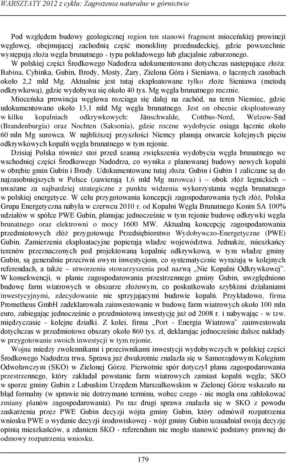 W polskiej części Środkowego Nadodrza udokumentowano dotychczas następujące złoża: Babina, Cybinka, Gubin, Brody, Mosty, Żary, Zielona Góra i Sieniawa, o łącznych zasobach około 2,2 mld Mg.