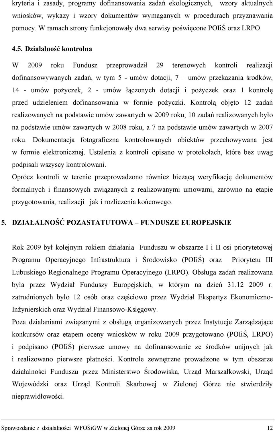 Działalność kontrolna W 2009 roku Fundusz przeprowadził 29 terenowych kontroli realizacji dofinansowywanych zadań, w tym 5 - umów dotacji, 7 umów przekazania środków, 14 - umów pożyczek, 2 - umów