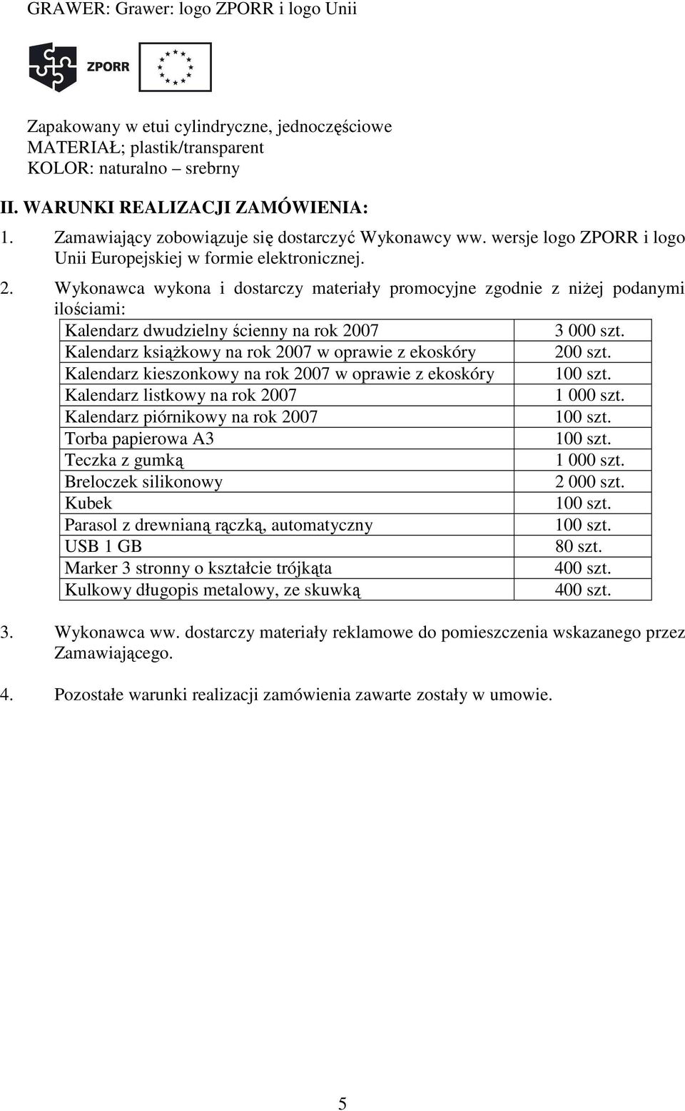 Wykonawca wykona i dostarczy materiały promocyjne zgodnie z niŝej podanymi ilościami: Kalendarz dwudzielny ścienny na rok 2007 3 000 szt. Kalendarz ksiąŝkowy na rok 2007 w oprawie z ekoskóry 200 szt.