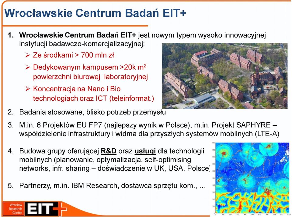 biurowej laboratoryjnej Koncentracja na Nano i Bio technologiach oraz ICT (teleinformat.) 2. Badania stosowane, blisko potrzeb przemysłu 3. M.in. 6 Projektów EU FP7 (najlepszy wynik w Polsce), m.