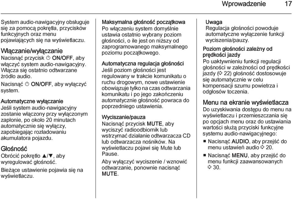 Automatyczne wyłączanie Jeśli system audio-nawigacyjny zostanie włączony przy wyłączonym zapłonie, po około 20 minutach automatycznie się wyłączy, zapobiegając rozładowaniu akumulatora pojazdu.