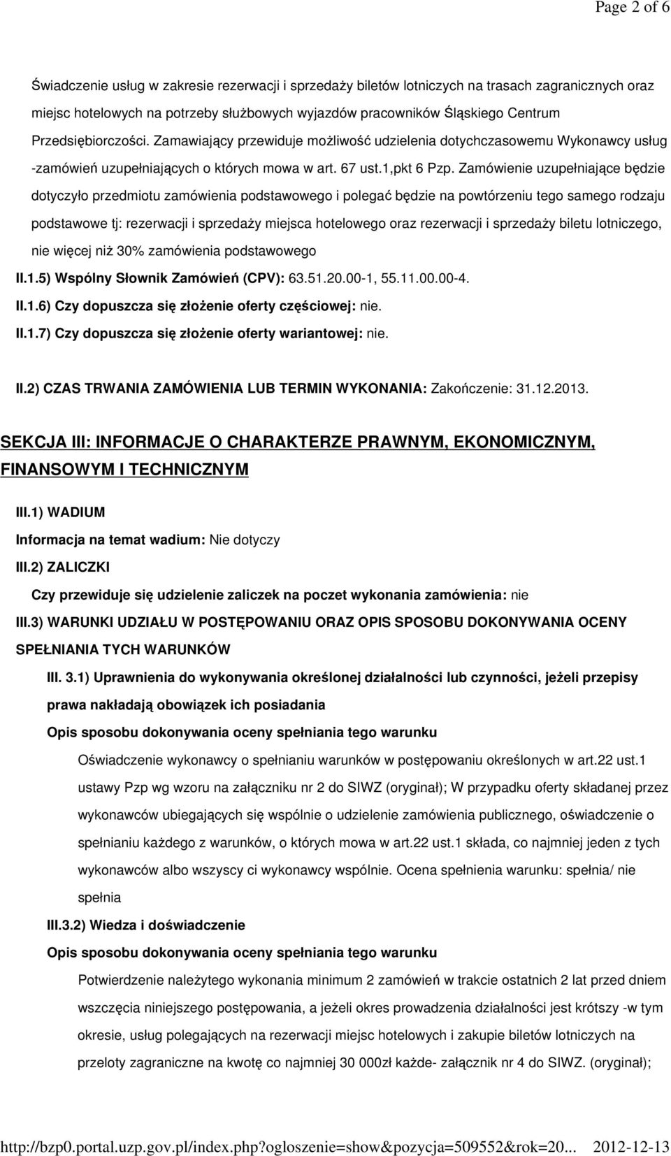 Zamówienie uzupełniające będzie dotyczyło przedmiotu zamówienia podstawowego i polegać będzie na powtórzeniu tego samego rodzaju podstawowe tj: rezerwacji i sprzedaŝy miejsca hotelowego oraz