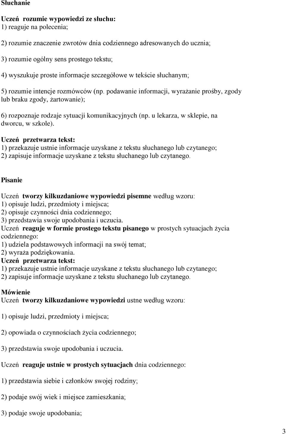 podawanie informacji, wyrażanie prośby, zgody lub braku zgody, żartowanie); 6) rozpoznaje rodzaje sytuacji komunikacyjnych (np. u lekarza, w sklepie, na dworcu, w szkole).