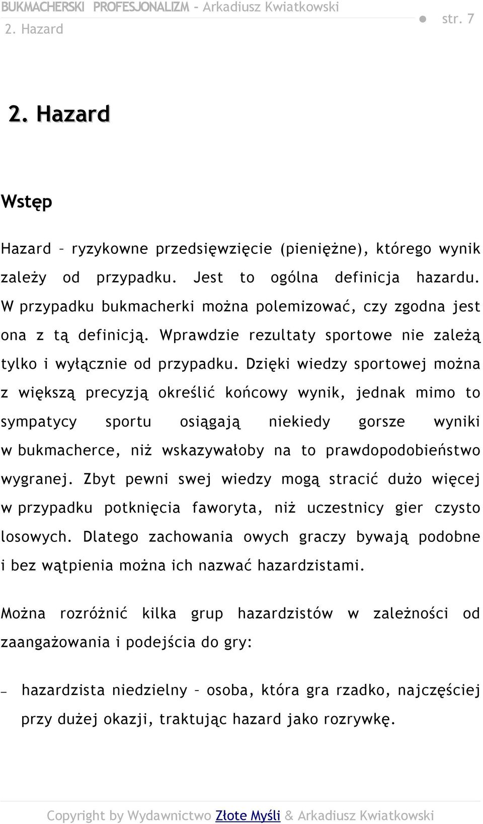 Dzięki wiedzy sportowej można z większą precyzją określić końcowy wynik, jednak mimo to sympatycy sportu osiągają niekiedy gorsze wyniki w bukmacherce, niż wskazywałoby na to prawdopodobieństwo