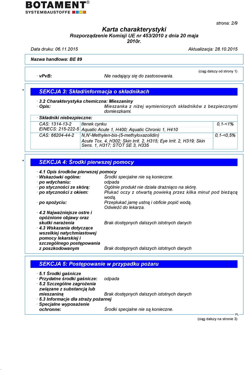 Składniki niebezpieczne: CAS: 1314-13-2 tlenek cynku 0,1-<1% EINECS: 215-222-5 Aquatic Acute 1, H400; Aquatic Chronic 1, H410 CAS: 66204-44-2 N,N'-Methylen-bis-(5-methyloxazolidin) Acute Tox.