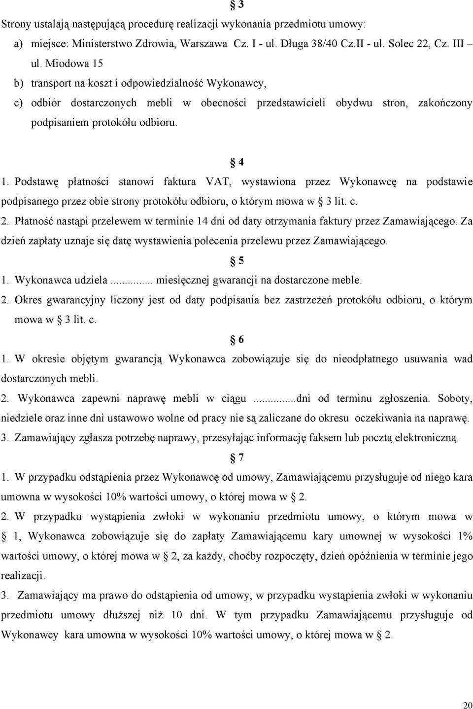 Podstawę płatności stanowi faktura VAT, wystawiona przez Wykonawcę na podstawie podpisanego przez obie strony protokółu odbioru, o którym mowa w 3 lit. c. 2.