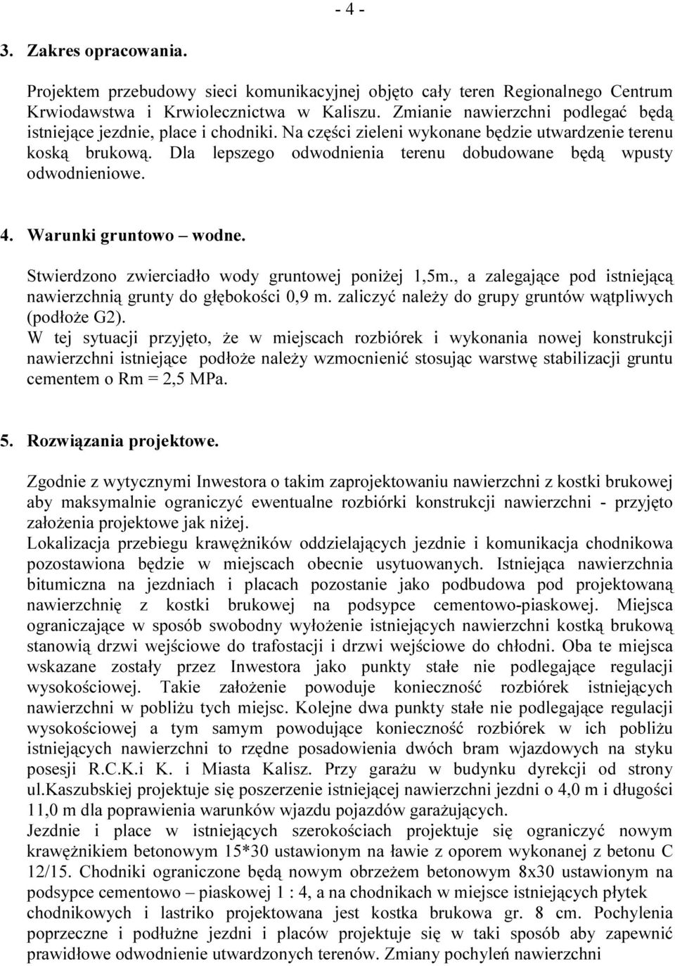 Dla lepszego odwodnienia terenu dobudowane będą wpusty odwodnieniowe. 4. Warunki gruntowo wodne. Stwierdzono zwierciadło wody gruntowej poniżej 1,5m.