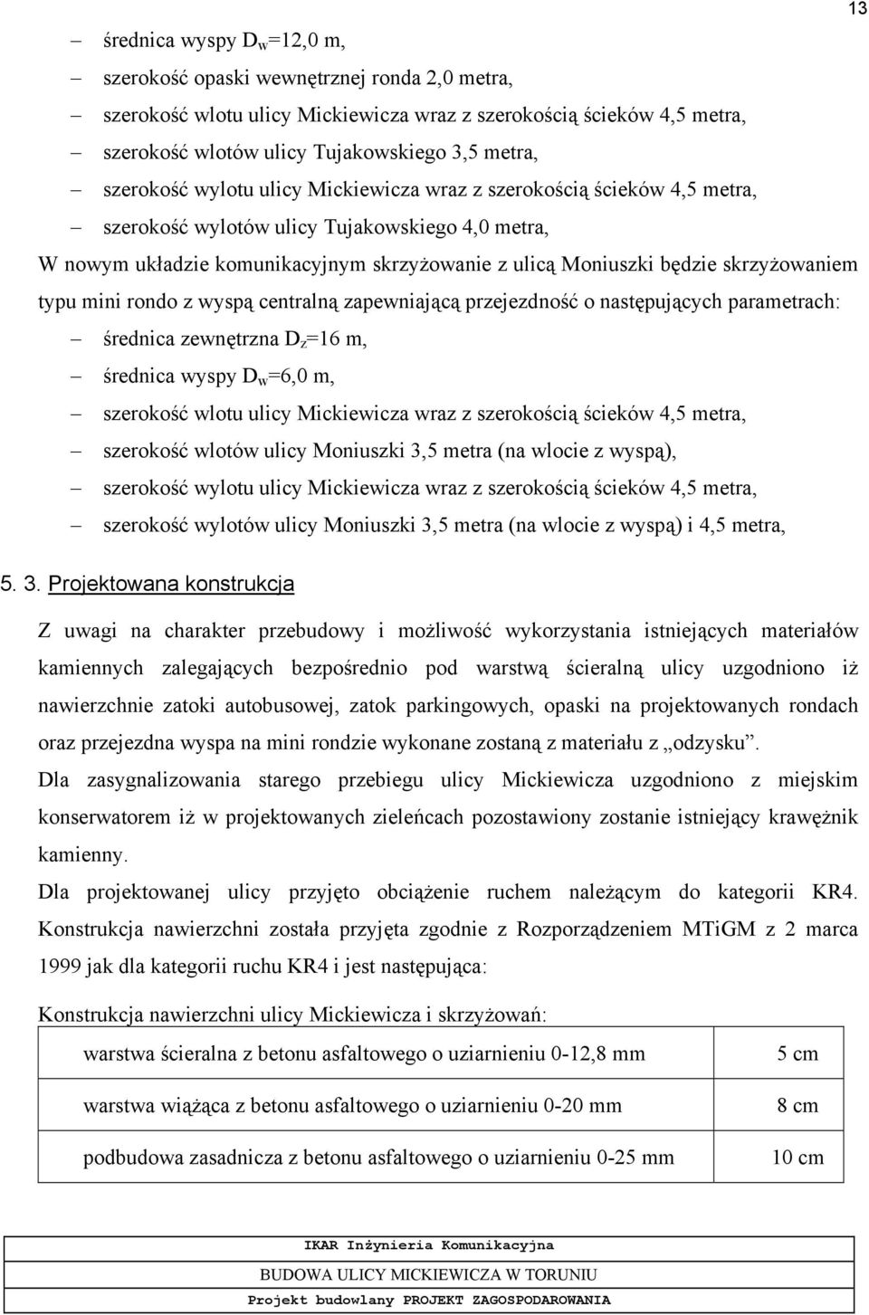 skrzyżowaniem typu mini rondo z wyspą centralną zapewniającą przejezdność o następujących parametrach: średnica zewnętrzna D z =16 m, średnica wyspy D w =6,0 m, szerokość wlotu ulicy Mickiewicza wraz