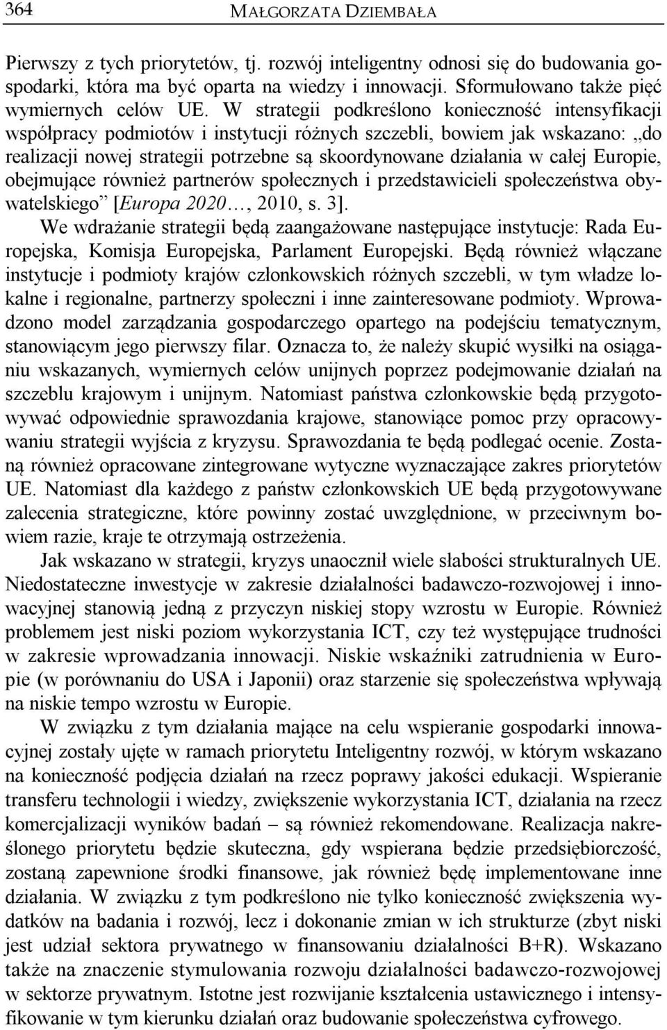 W strategii podkreślono konieczność intensyfikacji współpracy podmiotów i instytucji różnych szczebli, bowiem jak wskazano: do realizacji nowej strategii potrzebne są skoordynowane działania w całej