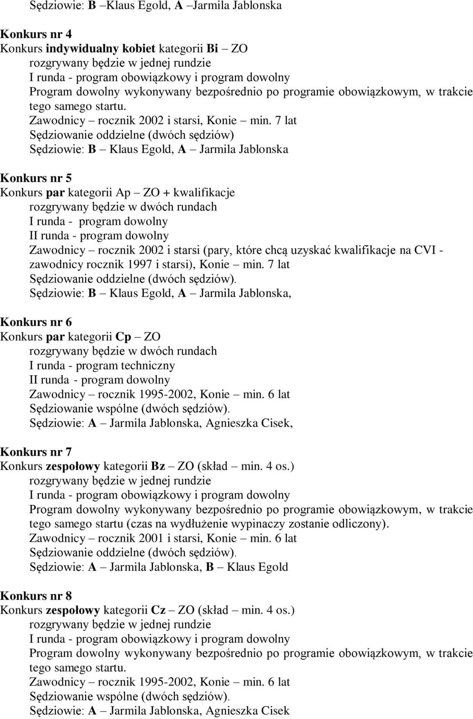 7 lat Sędziowanie oddzielne (dwóch sędziów) Sędziowie: B Klaus Egold, A Jarmila Jablonska Konkurs nr 5 Konkurs par kategorii Ap ZO + kwalifikacje rozgrywany będzie w dwóch rundach I runda - program