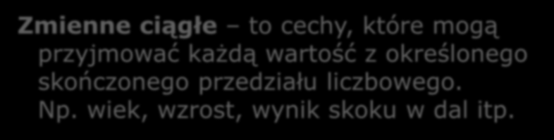 Zmienne skokowe to cechy, których wartości mogą wyrażać się jedynie określonymi liczbami zmieniającymi się skokami, bez wartości pośrednich. Np.