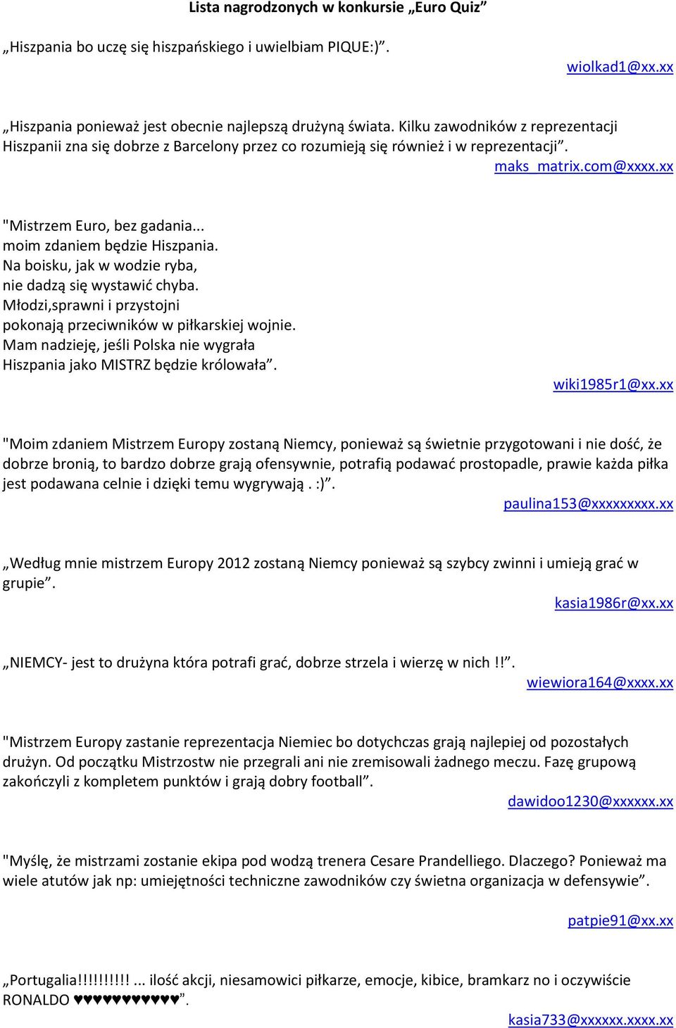 .. moim zdaniem będzie Hiszpania. Na boisku, jak w wodzie ryba, nie dadzą się wystawid chyba. Młodzi,sprawni i przystojni pokonają przeciwników w piłkarskiej wojnie.