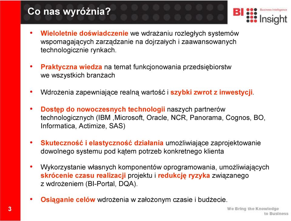 Dostęp do nowoczesnych technologii naszych partnerów technologicznych (IBM,Microsoft, Oracle, NCR, Panorama, Cognos, BO, Informatica, Actimize, SAS) Skuteczność i elastyczność działania umoŝliwiające