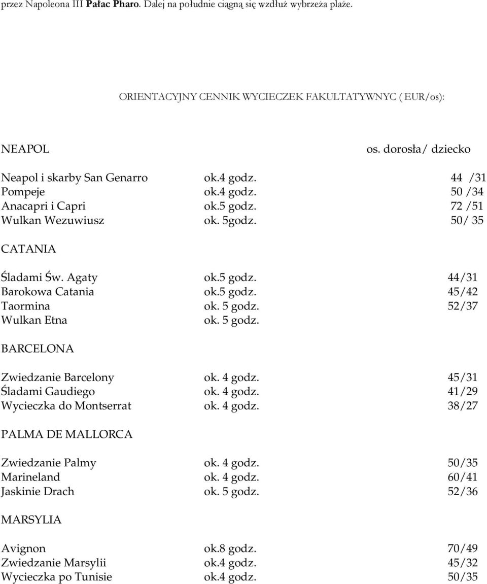 52/37 Wulkan Etna ok. 5 godz. BARCELONA Zwiedzanie Barcelony ok. 4 godz. 45/31 ladami Gaudiego ok. 4 godz. 41/29 Wycieczka do Montserrat ok. 4 godz. 38/27 PALMA DE MALLORCA Zwiedzanie Palmy ok.