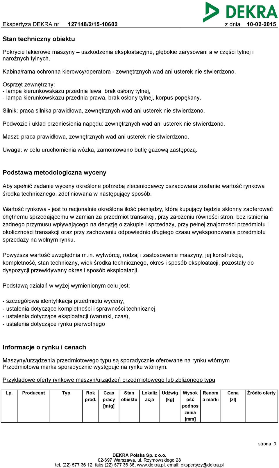 Osprzęt zewnętrzny: - lampa kierunkowskazu przednia lewa, brak osłony tylnej, - lampa kierunkowskazu przednia prawa, brak osłony tylnej, korpus popękany.